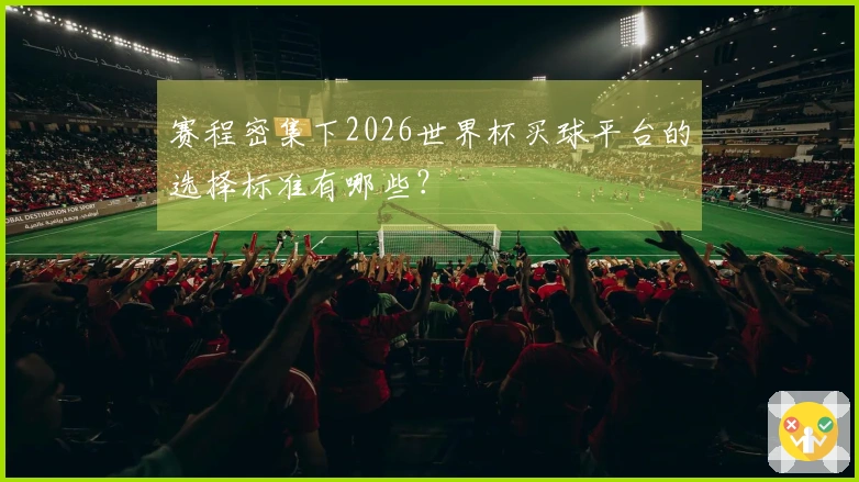 赛程密集下2026世界杯买球平台的选择标准有哪些？