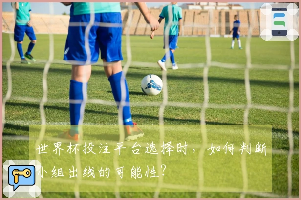 世界杯投注平台选择时，如何判断小组出线的可能性？