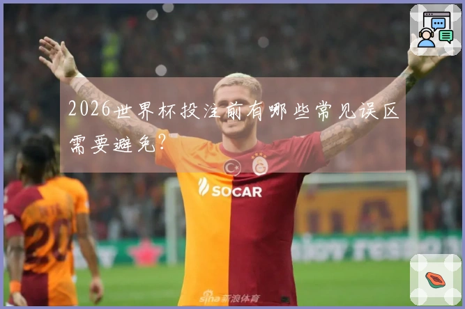 2026世界杯投注前有哪些常见误区需要避免？