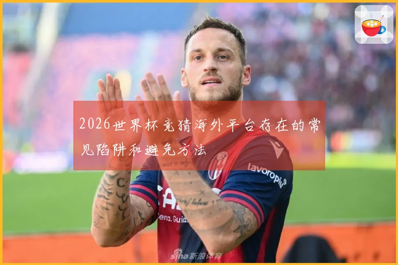 2026世界杯竞猜海外平台存在的常见陷阱和避免方法